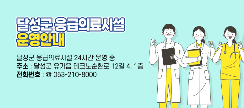 달성군 응급의료시설 운영 안내 : 달성군 응급의료시설 24시간 운영 중 주소 : 달성군 유가읍 테크노순환로 12길 4, 1층 전화번호 : 053-210-8000