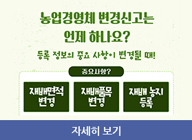  농업경영체 변경신고는 언제 하나요? 등록 정보의 중요 사항이 변경될 때! 중요사항? - 재배면적 변경, 재배품목 변경, 재배 농지 등록, 자세히 보기