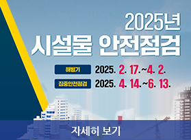  2025년 시설물 안전점검 - 해방기  2025. 2. 17.~4. 2. 집중안전점검 2025. 4. 14.~6.13. 자세히 보기