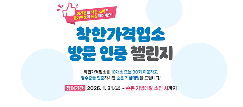 여러분의 착한 소비로 물가안정에 동참해주세요! 착한가격업소 방문 인증 챌린지, 착한가격업소를 10개소 또는 30회 이용하고 영수증을 인증하시면 순은 기념메달을 드립니다! 참여기간 : 2025. 1.31. 금 ~ 순은 기념메달 소진 시 까지 