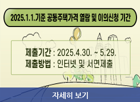 2025.1.1.기준 공동주택가격 열람 및 이의신청 기간 - 제출기간 : 2025.4.30. ~ 5.29. 제출방법 : 인터넷 및 서면제출, 자세히 보기 
