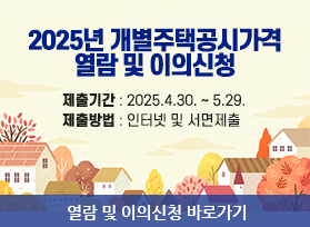 2025년 개별주택공시가격 열람 및 이의신청 , 제출기간 : 2025.4.30. ~ 5.29.  제출방법 : 인터넷 및 서면제출, 열람 및 이의신청 바로가기