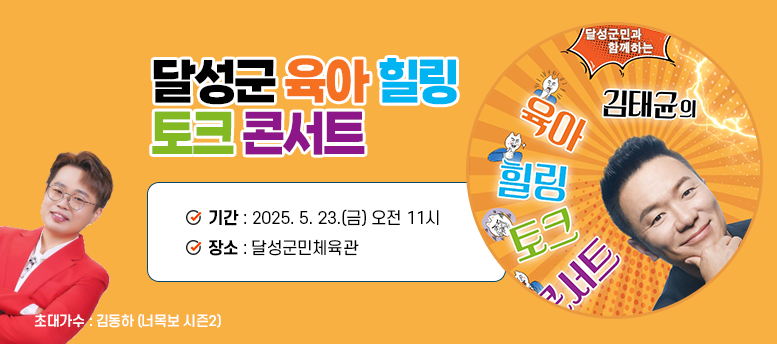 달성군 육아 힐링 토크 콘서트- 기간 : 2025. 5. 23.(금) 오전 11시  장소 : 달성군민체육관, 초대가수 : 김동하 (너목보 시즌2)