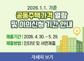 2026.1.1. 기준 공동주택가격 열람 및 이의신청 기간 안내 제출기간 2026. 4. 30. ~ 5. 29. 제출방법 인터넷 및 서면제출 자세히 보기