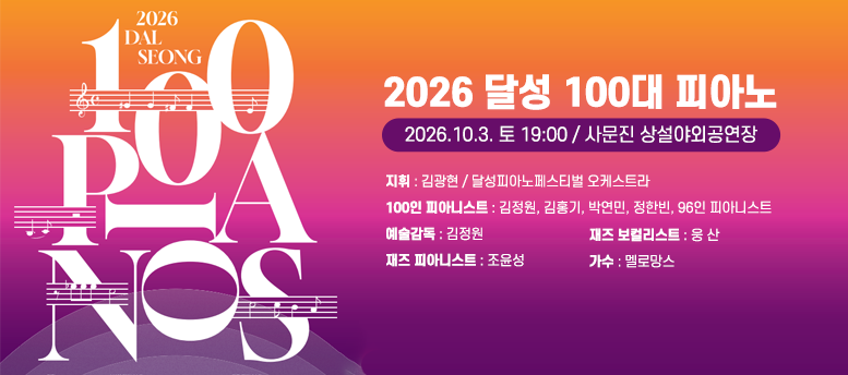2026 달성 100대 피아노 - 2026.10.3. 토 19:00 / 사문진 상설야외공연장, 지휘 : 김광현 / 달성피아노페스티벌 오케스트라 100인 피아니스트 : 김정원, 김홍기, 박연민, 정한빈, 96인 피아니스트 예술감독 : 김정원 재즈 피아니스트 : 조윤성 재즈 보컬리스트 : 웅 산 가수 : 멜로망스